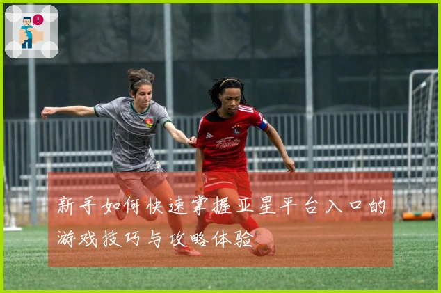 新手如何快速掌握亚星平台入口的游戏技巧与攻略体验