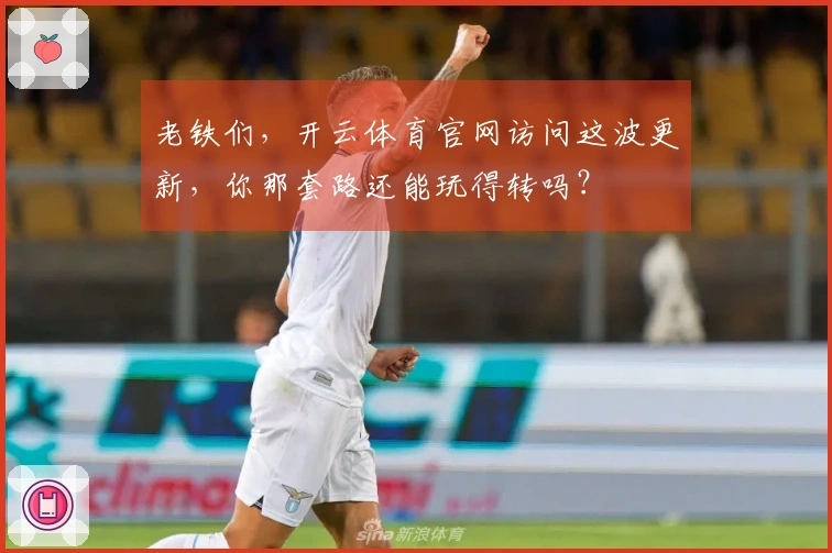 老铁们，开云体育官网访问这波更新，你那套路还能玩得转吗？